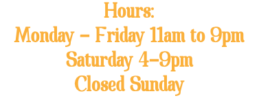 Hours: Monday - Friday 11am to 9pm Saturday 4-9pm Closed Sunday 