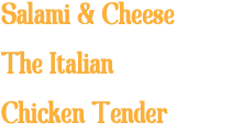 Salami & Cheese 7.25 The Italian 7.25 Chicken Tender 8.25