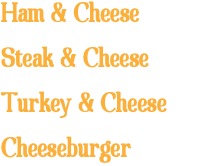 Ham & Cheese 7.25 Steak & Cheese 7.25 Turkey & Cheese 7.25 Cheeseburger 8.25